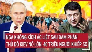 Nga không kích ác liệt sau đàm phán, thủ đô Kiev nổ lớn, 40 triệu người khiếp sợ