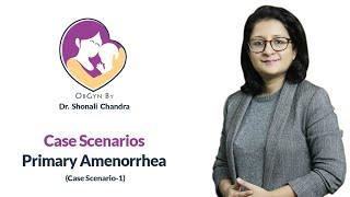 Case Scenario of Primary Amenorrhea by Dr. Shonali Chandra (Case-1)