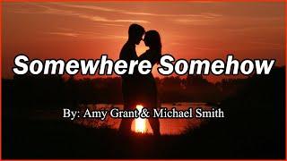 Somewhere Somehow (Lyrics) By: Amy Grant & Michael W. Smith