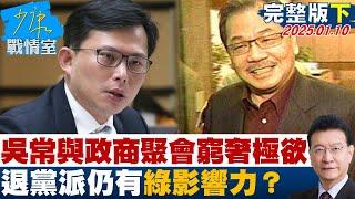 【完整版下集】吳常與政商聚會窮奢極欲 退黨派仍有綠影響力？少康戰情室 20250110