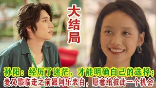 【Eng Sub】钟楚曦&孙阳《灿烂的风和海》大结局：孙阳：经历了迷茫，才能明确自己的选择；麦又歌临走之前跟阿乐表白，愿意给彼此一个机会。