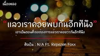 แล้วเราค่อยพบกันอีกทีนึง - N/A Ft.Repezen Foxx [เนื้อเพลง] ตอนที่เธอต้องการแล้วเราค่อยว่ากันอีกทีนึง