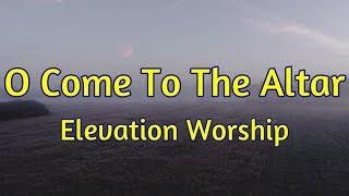 O Come To The Altar - Elevation Worship - with lyrics