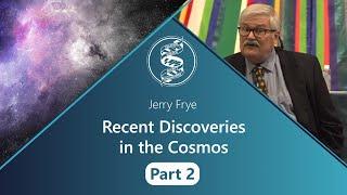 Jerry Frye - Recent Discoveries in the Cosmos - Part 2 of 2