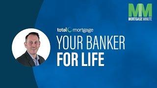 Your Banker For Life | Total Mortgage Minute