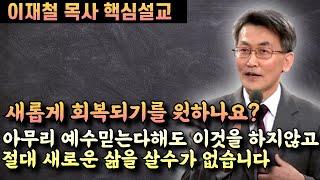 아무리 예수믿는다해도 이것없이 절대 새로운 삶을 살수가 없습니다 | 이재철 목사 핵심설교