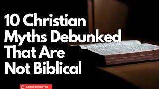 10 Unbiblical Christian Myths Debunked!