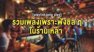 รวมเพลงเพราะฟังชิล ๆ ในร้านเหล้า [ Playlist Long Play ]