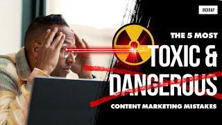 The 5 Most Toxic & Dangerous Content Marketing Mistakes | Video Marketing No-No's