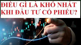 ĐIỀU GÌ LÀ KHÓ NHẤT TRONG QUÁ TRÌNH ĐẦU TƯ CỔ PHIẾU?