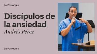 Discípulos en Tiempos de Preocupación y Ansiedad - Andrés Pérez