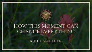 Sharon Lebell | How This Moment Can Change Everything