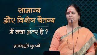 सामान्य और विशेष चैतन्य में क्या अंतर है? | Anandmurti Gurumaa