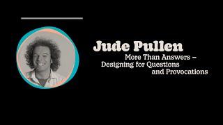 Jude Pullen - Designing for Questions and Provocations