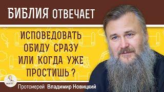 ИСПОВЕДОВАТЬ ОБИДУ СРАЗУ ИЛИ КОГДА ПРОСТИШЬ ?  Протоиерей Владимир Новицкий