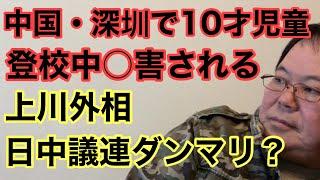 【第848回】中国・深圳で10才児童が登校中○害される 上川外相 日中議連ダンマリ？