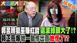 郭昱晴獵巫賺紅錢這波綠頭大了!?郭正亮爆她一動作出賣她慌了!?【#大新聞大爆卦】精華版6 @大新聞大爆卦HotNewsTalk