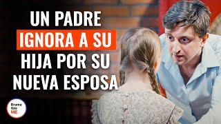 Un Padre Ignora A Su Hija Por Su Nueva Esposa | @DramatizeMeEspanol