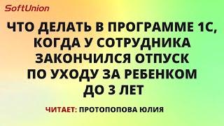 Что делать в программе 1С, когда у сотрудника закончился отпуск по уходу за ребенком до 3 лет?