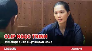 Clip Ngọc Trinh xin được pháp luật khoan hồng | Báo Lao Động