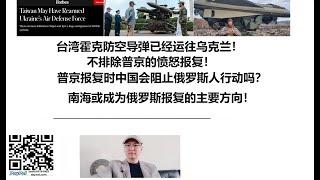 台湾霍克防空导弹已经运往乌克兰！不排除普京的愤怒报复！普京报复时中国会阻止俄罗斯人行动吗？南海或成为俄罗斯报复的主要方向！