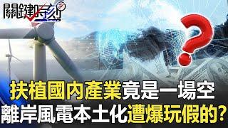 外資兩手策略扶植國內產業竟是一場空 離岸風電本土化遭爆玩假的？【關鍵時刻】20210630-3 劉寶傑 李正皓