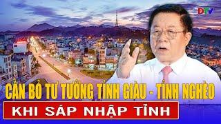 Cần bỏ tư tưởng tỉnh giàu - tỉnh nghèo khi sáp nhập tỉnh | Điện Biên TV