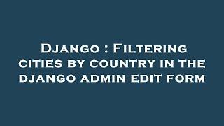 Django : Filtering cities by country in the django admin edit form