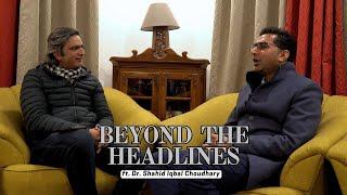 Beyond The Headlines | Dr. Shahid Iqbal Choudhary in Conversation with Nazir Ganaie