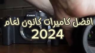 افضل كاميرات كانون لعام 2024 فديو مهم جداً لكل المصورين 