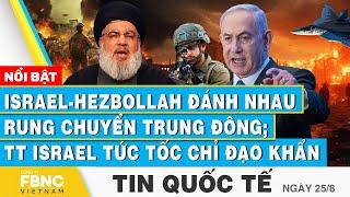 Tin Quốc tế 25/8 | Israel-Hezbollah đánh nhau rung chuyển Trung Đông; TT Israel tức tốc chỉ đạo khẩn