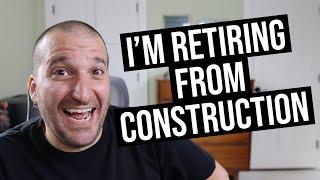 I'm Retiring From Construction! (Not Joking)