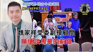 【2024EP87-P2】魏家祥受委副揆顧問｜順便談馬華的前路