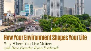 How Your Environment Shapes Your Life | Why Where You Live Matters | Here Founder Ryan Frederick