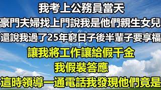 我考上公務員當天，豪門夫婦找上門說我是他們親生女兒，還說我過了25年窮日子後半輩子要享福，讓我將工作讓給假千金，我假裝答應，這時領導一通電話我發現他們竟是#风花雪月 #人生感悟 #阿丸老人堂