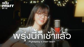 พรุ่งนี้ก็เช้าแล้ว - Pigkaploy x marr team | “เพลง marr” EP12