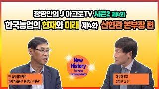 한국농업의 현재와 미래 - 제4화 신현관 농협경제지주 미래발전위원장 [정영만의 J 아그로TV 시즌2]