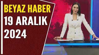 BEYAZ HABER 19 ARALIK 2024