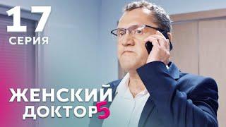 ЖЕНСКИЙ ДОКТОР 5 Серия 17. Драма. Мелодрама. Сериал Про Врачей.