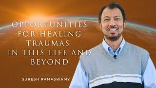 Opportunities for Healing Traumas in this Life and Beyond with Suresh Ramaswamy
