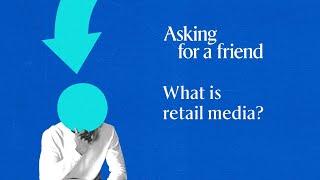 Asking for a friend: What is retail media?