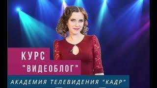 Курс "Видеоблоггинг" в Академии телевидения "Кадр"