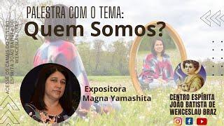 QUEM SOMOS ? palestra espírita com Magna Yamashita