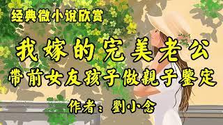 经典微小说欣赏《我嫁的完美老公，带着前女友和孩子去做亲子鉴定！》作者：刘小念！经典散文《八十述怀》作者：季羡林！