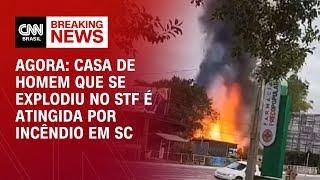 Agora: casa de homem que se explodiu no STF é atingida por incêndio em SC | AGORA CNN