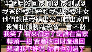 半個月沒回家 剛到家卻見到我爸的私生子和我媽的私生女他們想把我踢出公司趕出家門我媽扭頭裝瞎我爸一言不發我笑了 看來都忘了是誰在當家 #心書時光 #為人處事 #生活經驗 #情感故事 #唯美频道 #爽文