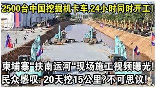 2500台中國挖掘機卡車，24小時同時開工！柬埔寨“扶南運河”現場施工視頻火遍全球！民眾感嘆：20天挖15公里？不可思議！