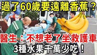 過了60歲要遠離香蕉？醫生最後一次提醒：不想老了坐救護車，3種水果千萬少吃！【中老年講堂】