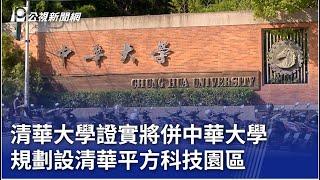 清華大學證實將併中華大學 規劃設清華平方科技園區｜20241122 公視晚間新聞