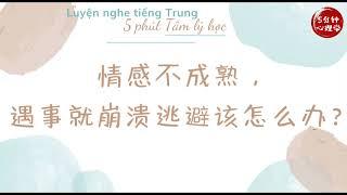 【Luyện nghe tiếng Trung】 Chưa trưởng thành về mặt cảm xúc thì nên làm gì?｜ 情感不成熟，遇事就崩溃逃避该怎么办?